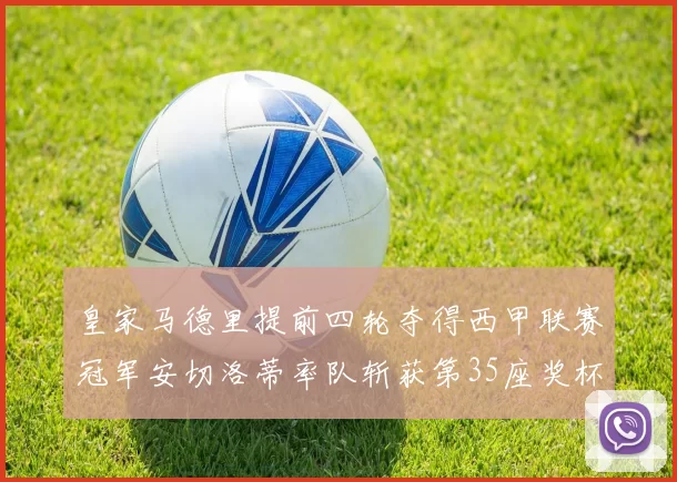 皇家马德里提前四轮夺得西甲联赛冠军安切洛蒂率队斩获第35座奖杯