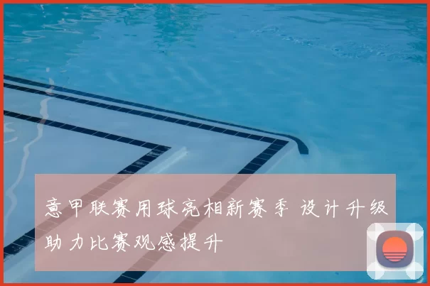 意甲联赛用球亮相新赛季 设计升级助力比赛观感提升