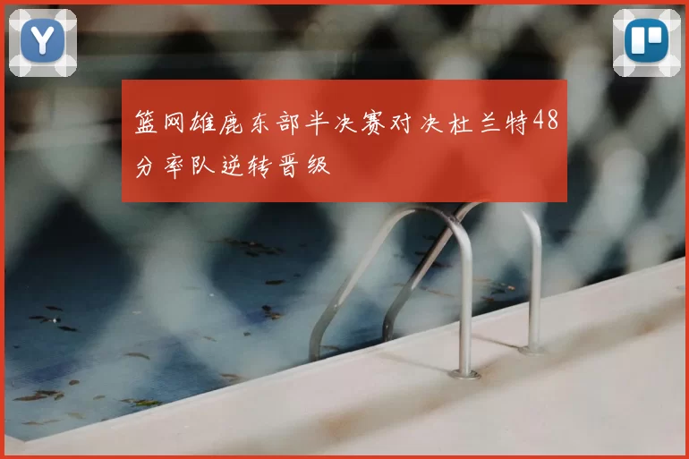 篮网雄鹿东部半决赛对决杜兰特48分率队逆转晋级