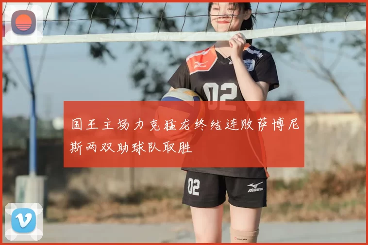 国王主场力克猛龙终结连败萨博尼斯两双助球队取胜