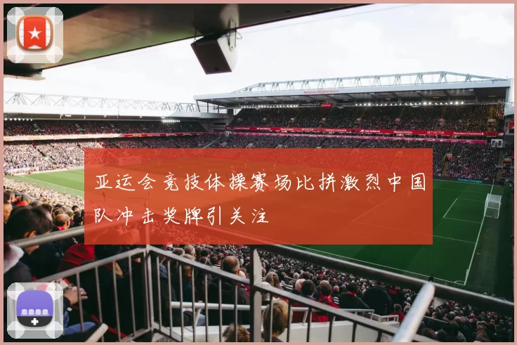 亚运会竞技体操赛场比拼激烈中国队冲击奖牌引关注