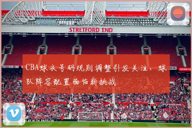 CBA球衣号码规则调整引发关注，球队阵容配置面临新挑战