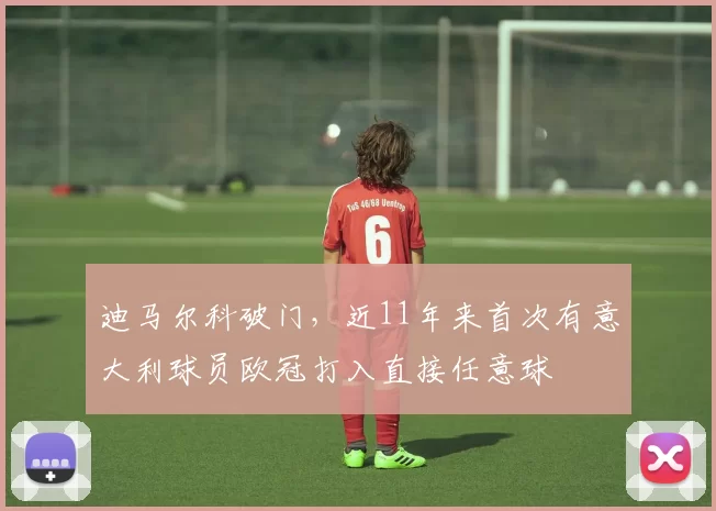 迪马尔科破门,近11年来首次有意大利球员欧冠打入直接任意球