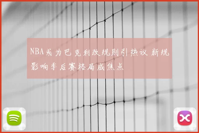NBA或为巴克利改规则引热议 新规影响季后赛格局成焦点