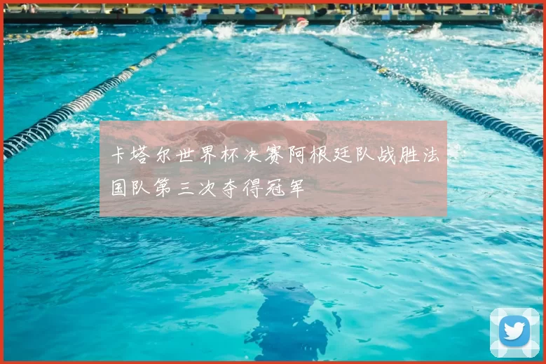 卡塔尔世界杯决赛阿根廷队战胜法国队第三次夺得冠军