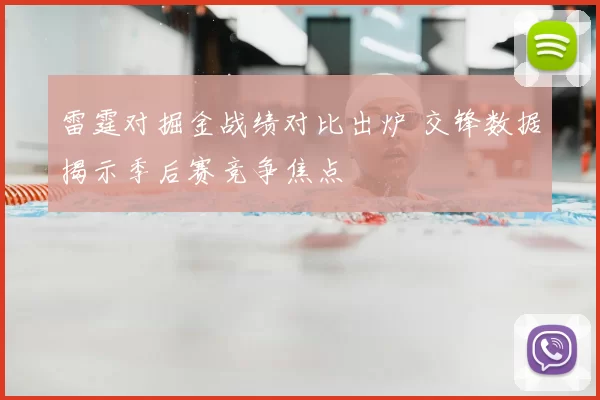 雷霆对掘金战绩对比出炉 交锋数据揭示季后赛竞争焦点
