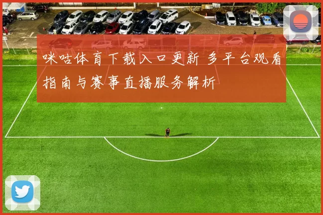 咪咕体育下载入口更新 多平台观看指南与赛事直播服务解析