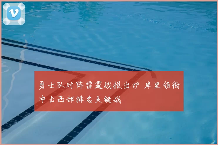 勇士队对阵雷霆战报出炉 库里领衔冲击西部排名关键战