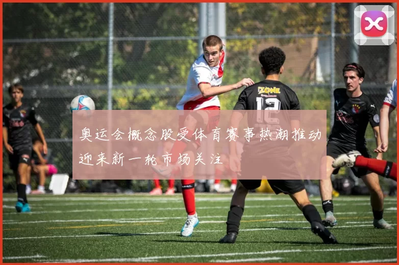 奥运会概念股受体育赛事热潮推动迎来新一轮市场关注