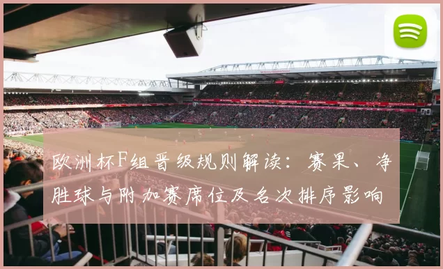 欧洲杯F组晋级规则解读：赛果、净胜球与附加赛席位及名次排序影响