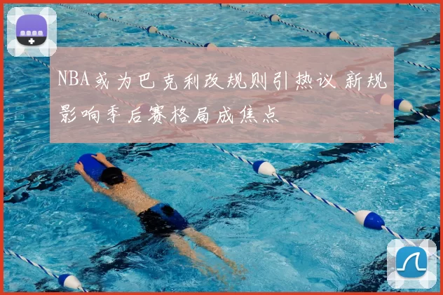NBA或为巴克利改规则引热议 新规影响季后赛格局成焦点