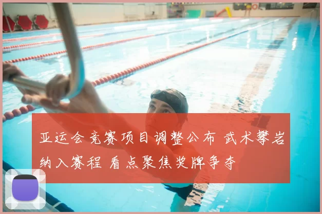 亚运会竞赛项目调整公布 武术攀岩纳入赛程 看点聚焦奖牌争夺