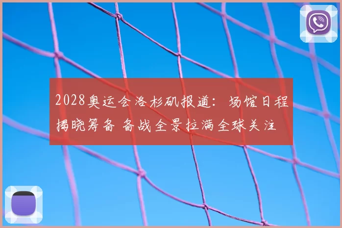2028奥运会洛杉矶报道:场馆日程揭晓筹备 备战全景拉满全球关注