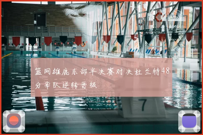 篮网雄鹿东部半决赛对决杜兰特48分率队逆转晋级