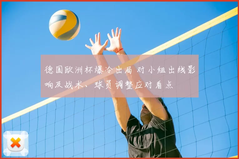 德国欧洲杯爆冷出局 对小组出线影响及战术、球员调整应对看点
