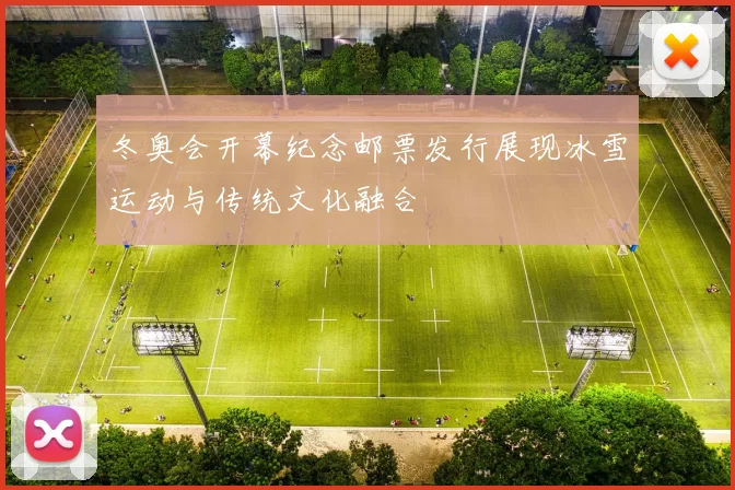 冬奥会开幕纪念邮票发行展现冰雪运动与传统文化融合