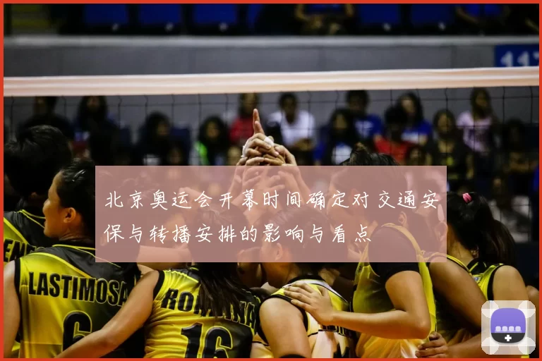 北京奥运会开幕时间确定对交通安保与转播安排的影响与看点