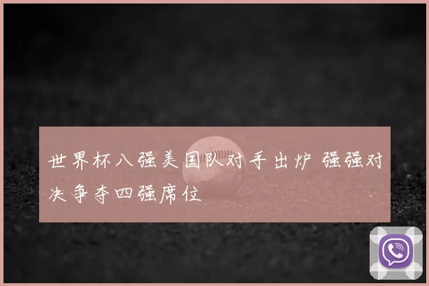 世界杯八强美国队对手出炉 强强对决争夺四强席位