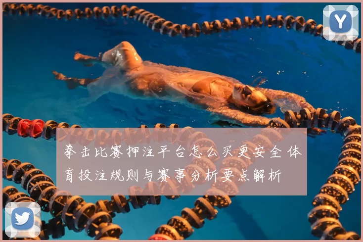 拳击比赛押注平台怎么买更安全 体育投注规则与赛事分析要点解析
