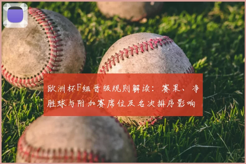 欧洲杯F组晋级规则解读：赛果、净胜球与附加赛席位及名次排序影响