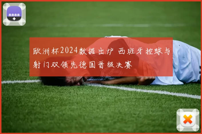 欧洲杯2024数据出炉 西班牙控球与射门双领先德国晋级决赛