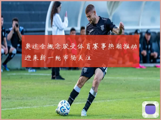 奥运会概念股受体育赛事热潮推动迎来新一轮市场关注