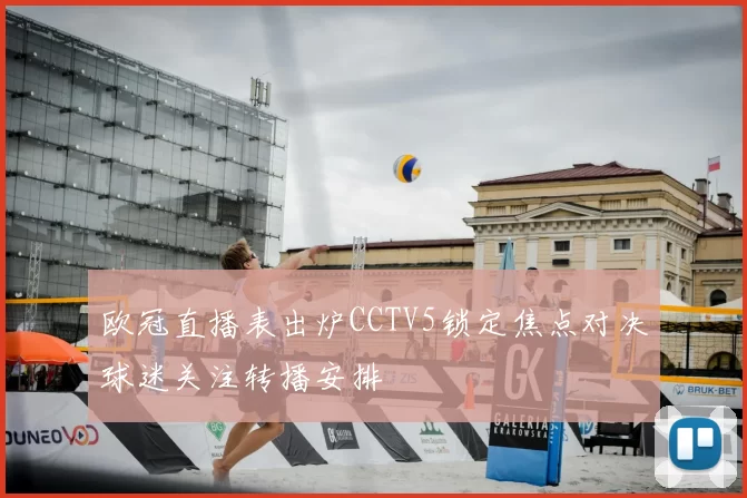 欧冠直播表出炉CCTV5锁定焦点对决球迷关注转播安排