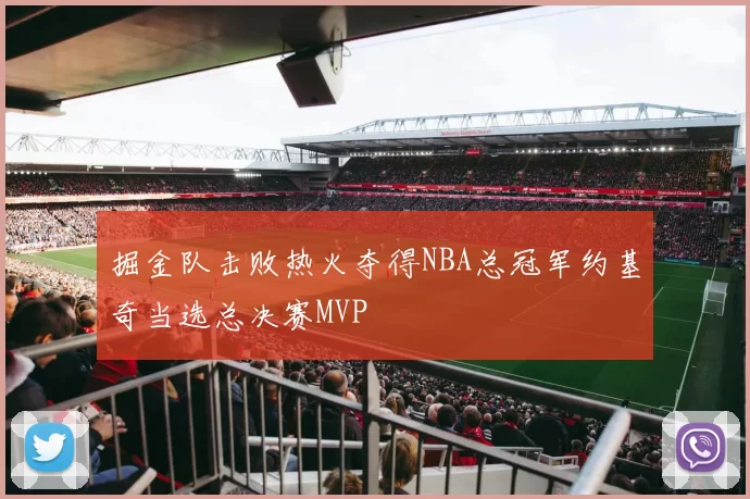 掘金队击败热火夺得NBA总冠军约基奇当选总决赛MVP