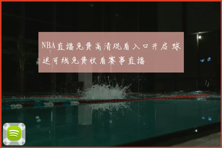 NBA直播免费高清观看入口开启 球迷可线免费收看赛事直播