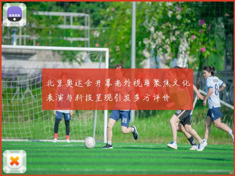 北京奥运会开幕老外视角聚焦文化表演与科技呈现引发多方评价