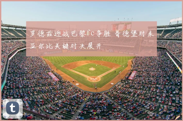 罗德兹迎战巴黎fc争胜 哥德堡对米亚尔比关键对决展开