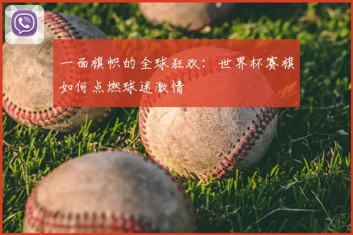 一面旗帜的全球狂欢：世界杯赛旗如何点燃球迷激情