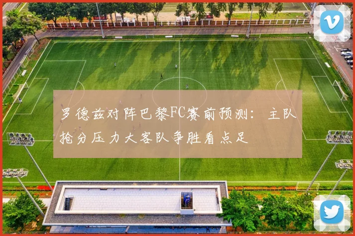 罗德兹对阵巴黎FC赛前预测:主队抢分压力大客队争胜看点足