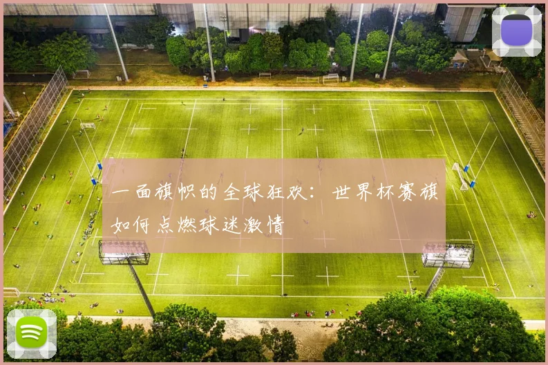 一面旗帜的全球狂欢：世界杯赛旗如何点燃球迷激情