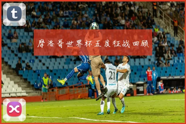 摩洛哥世界杯五度征战回顾