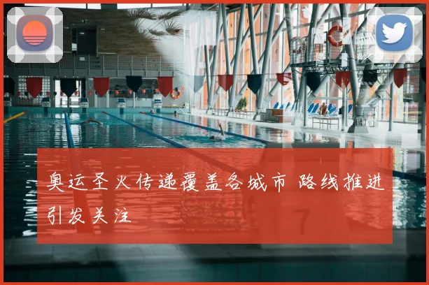 奥运圣火传递覆盖各城市 路线推进引发关注