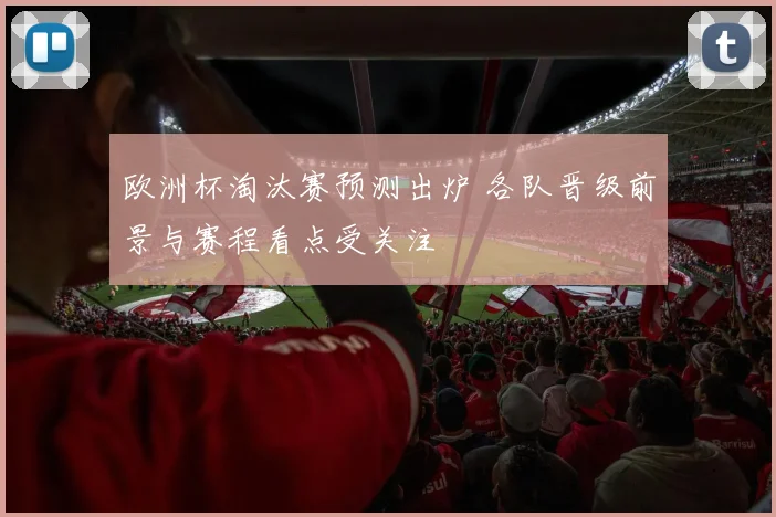 欧洲杯淘汰赛预测出炉 各队晋级前景与赛程看点受关注