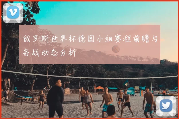 俄罗斯世界杯德国小组赛程前瞻与备战动态分析