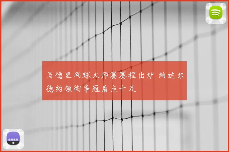 马德里网球大师赛赛程出炉 纳达尔德约领衔争冠看点十足