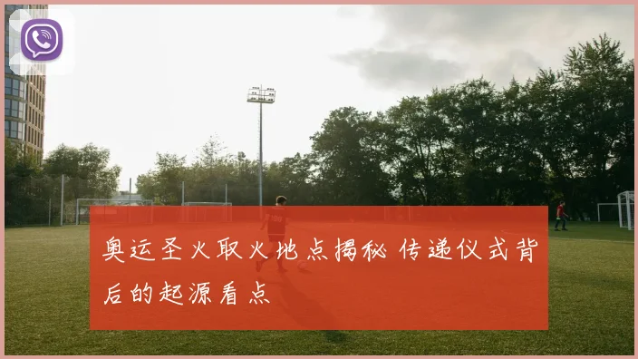 奥运圣火取火地点揭秘 传递仪式背后的起源看点