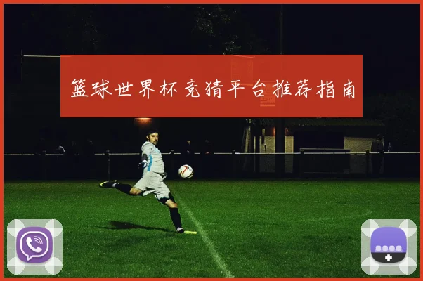 篮球世界杯竞猜平台推荐指南