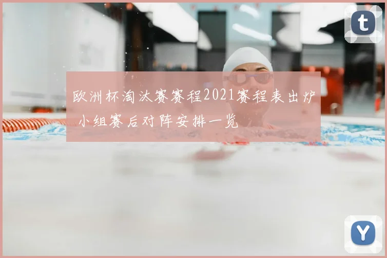 欧洲杯淘汰赛赛程2021赛程表出炉 小组赛后对阵安排一览