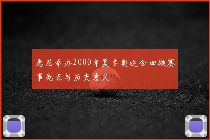 悉尼举办2000年夏季奥运会回顾赛事亮点与历史意义